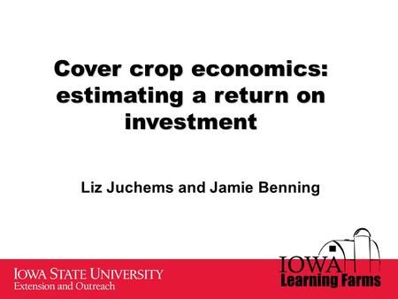 Cover crop economics: estimating a return on investment Liz Juchems and Jamie Benning.