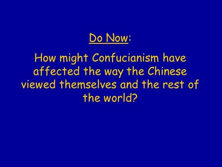 Do Now: How might Confucianism have affected the way the Chinese viewed themselves and the rest of the world?
