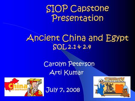 SIOP Capstone Presentation Ancient China and Egypt SOL 2.1 & 2.4 Carolyn Peterson Arti Kumar July 7, 2008.