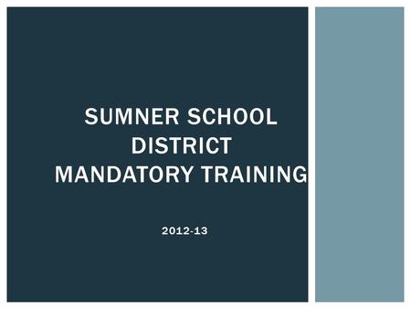 2012-13 SUMNER SCHOOL DISTRICT MANDATORY TRAINING.