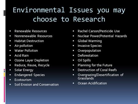 Environmental Issues you may choose to Research  Renewable Resources  Nonrenewable Resources  Habitat Destruction  Air pollution  Water Pollution.