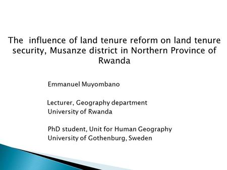 The influence of land tenure reform on land tenure security, Musanze district in Northern Province of Rwanda Emmanuel Muyombano Lecturer, Geography department.