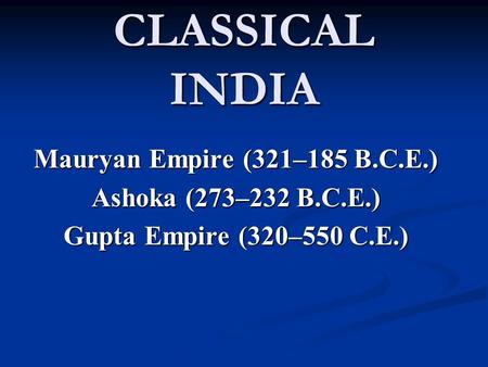 CLASSICAL INDIA Mauryan Empire (321–185 B.C.E.)