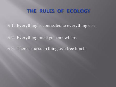  1. Everything is connected to everything else.  2. Everything must go somewhere.  3. There is no such thing as a free lunch.