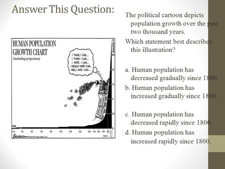 Answer This Question: The political cartoon depicts population growth over the past two thousand years. Which statement best describes this illustration?