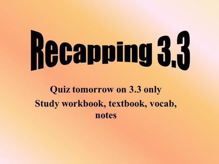 Quiz tomorrow on 3.3 only Study workbook, textbook, vocab, notes.