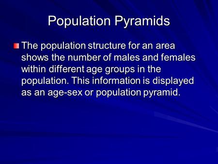 Population Pyramids The population structure for an area shows the number of males and females within different age groups in the population. This information.