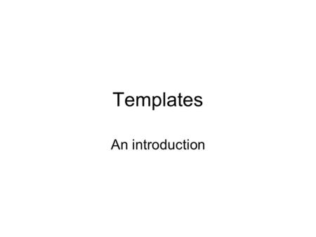 Templates An introduction. Simple Template Functions template T max(T x, T y) { if (x > y) { return x; } else { return y; } } int main(void) { int x =