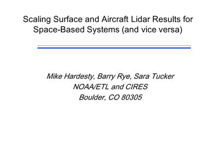 Scaling Surface and Aircraft Lidar Results for Space-Based Systems (and vice versa) Mike Hardesty, Barry Rye, Sara Tucker NOAA/ETL and CIRES Boulder, CO.