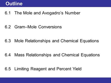© 2013 Pearson Education, Inc. Outline 6.1 The Mole and Avogadro’s Number 6.2 Gram–Mole Conversions 6.3 Mole Relationships and Chemical Equations 6.4 Mass.