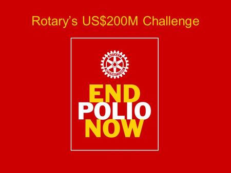 Rotary’s US$200M Challenge. Background November 2007: US$100 Million Grant from The Bill and Melinda Gates Foundation January 2009: Additional $255 Million.