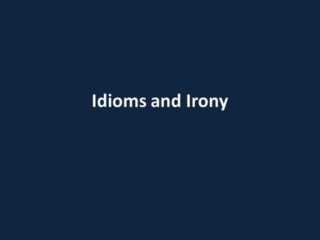 Idioms and Irony.
