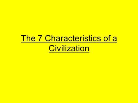 The 7 Characteristics of a Civilization. Introduction Welcome to the birth of history! In this short unit, we will explore what a civilization is. Through.
