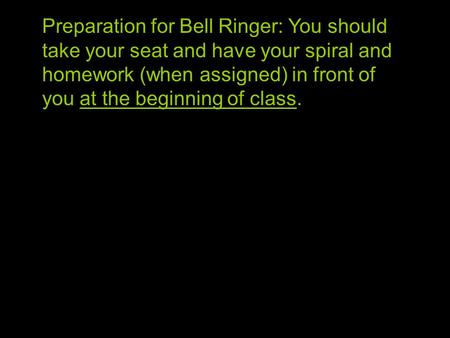 Preparation for Bell Ringer: You should take your seat and have your spiral and homework (when assigned) in front of you at the beginning of class.