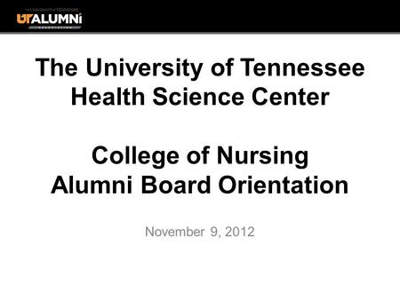 The University of Tennessee Health Science Center College of Nursing Alumni Board Orientation November 9, 2012.