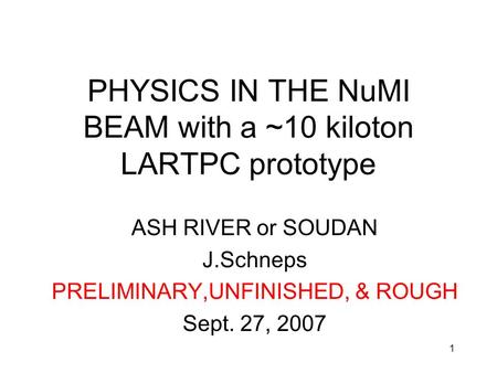1 PHYSICS IN THE NuMI BEAM with a ~10 kiloton LARTPC prototype ASH RIVER or SOUDAN J.Schneps PRELIMINARY,UNFINISHED, & ROUGH Sept. 27, 2007.