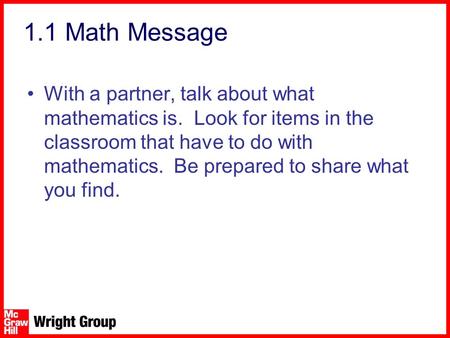 1.1 Math Message With a partner, talk about what mathematics is. Look for items in the classroom that have to do with mathematics. Be prepared to share.