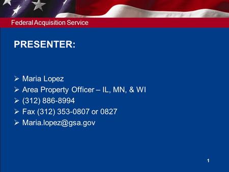 Federal Acquisition Service 1 PRESENTER:  Maria Lopez  Area Property Officer – IL, MN, & WI  (312) 886-8994  Fax (312) 353-0807 or 0827 