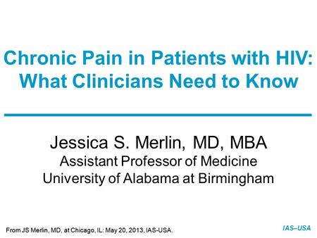 Slide 1 of 12 From JS Merlin, MD, at Chicago, IL: May 20, 2013, IAS-USA. IAS–USA Jessica S. Merlin, MD, MBA Assistant Professor of Medicine University.