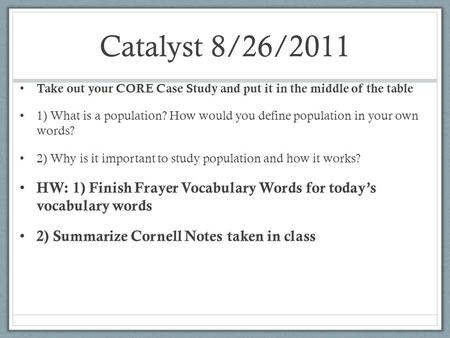 Catalyst 8/26/2011 Take out your CORE Case Study and put it in the middle of the table 1) What is a population? How would you define population in your.