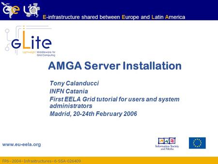 FP6−2004−Infrastructures−6-SSA-026409 www.eu-eela.org E-infrastructure shared between Europe and Latin America AMGA Server Installation Tony Calanducci.