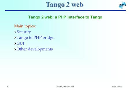 1 Grenoble, May 27 th 2005Lucio Zambon Tango 2 web: a PHP interface to Tango Main topics:  Security  Tango to PHP bridge  GUI  Other developments.