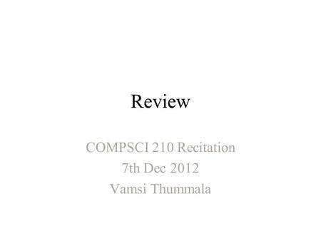 Review COMPSCI 210 Recitation 7th Dec 2012 Vamsi Thummala.