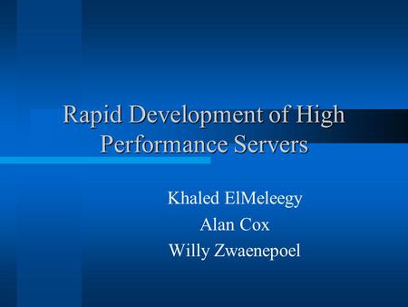 Rapid Development of High Performance Servers Khaled ElMeleegy Alan Cox Willy Zwaenepoel.