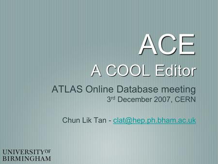 ACE A COOL Editor ATLAS Online Database meeting 3 rd December 2007, CERN Chun Lik Tan -