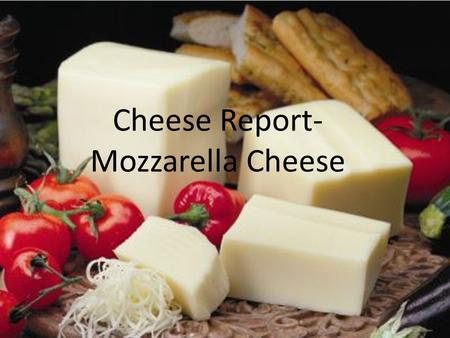 Cheese Report- Mozzarella Cheese. Where is it from? Italy near Naples from rich milk of water Buffalos.