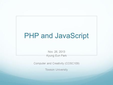 PHP and JavaScript Nov. 26, 2013 Kyung Eun Park Computer and Creativity (COSC109) Towson University.