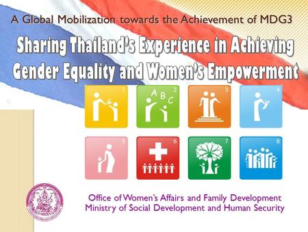 A Global Mobilization towards the Achievement of MDG3 Office of Women’s Affairs and Family Development Ministry of Social Development and Human Security.