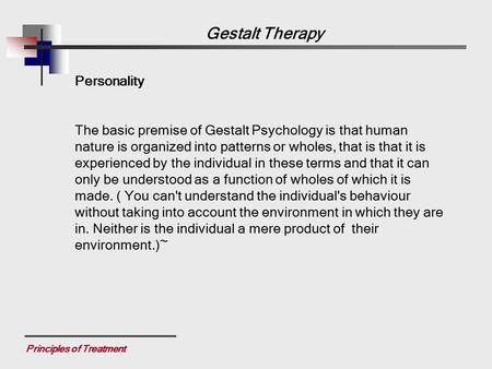 Principles of Treatment Personality The basic premise of Gestalt Psychology is that human nature is organized into patterns or wholes, that is that it.