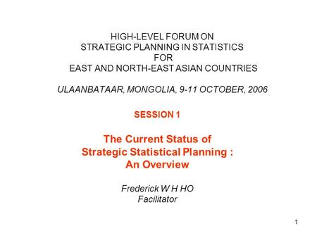 1 HIGH-LEVEL FORUM ON STRATEGIC PLANNING IN STATISTICS FOR EAST AND NORTH-EAST ASIAN COUNTRIES ULAANBATAAR, MONGOLIA, 9-11 OCTOBER, 2006 SESSION 1 The.