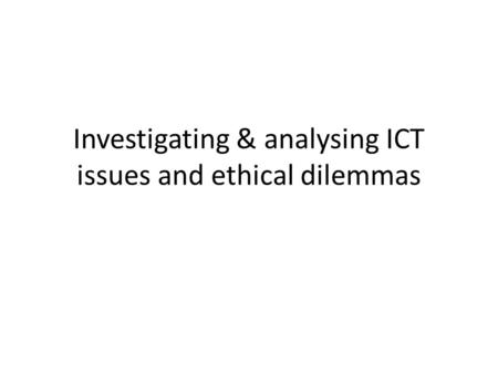 Investigating & analysing ICT issues and ethical dilemmas.