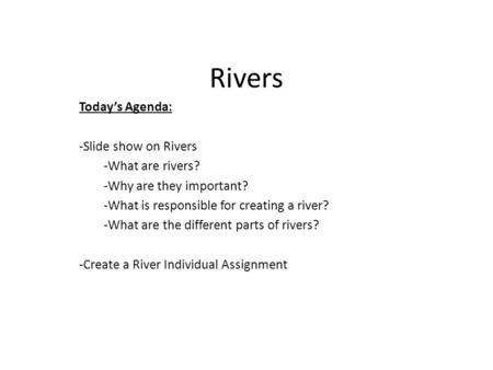 Rivers Today’s Agenda: -Slide show on Rivers -What are rivers? -Why are they important? -What is responsible for creating a river? -What are the different.