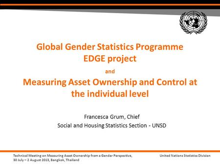 Technical Meeting on Measuring Asset Ownership from a Gender Perspective, 30 July – 2 August 2013, Bangkok, Thailand United Nations Statistics Division.