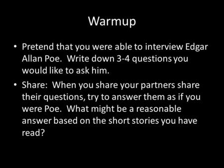 Warmup Pretend that you were able to interview Edgar Allan Poe. Write down 3-4 questions you would like to ask him. Share: When you share your partners.