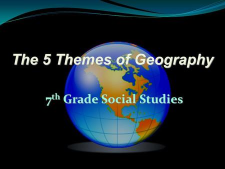 The 5 Themes of Geography 7 th Grade Social Studies.