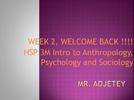 WEEK 2, WELCOME BACK !!!! HSP 3M Intro to Anthropology, Psychology and Sociology.