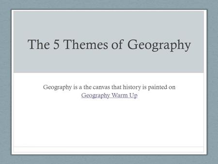 The 5 Themes of Geography Geography is a the canvas that history is painted on Geography Warm Up.