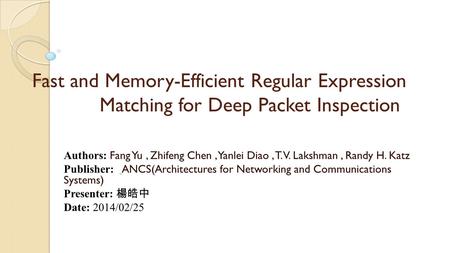 Fast and Memory-Efficient Regular Expression Matching for Deep Packet Inspection Authors: Fang Yu, Zhifeng Chen, Yanlei Diao, T. V. Lakshman, Randy H.