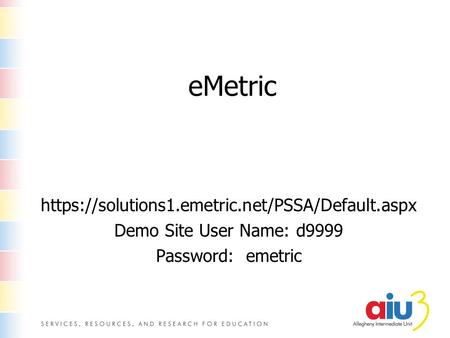 EMetric https://solutions1.emetric.net/PSSA/Default.aspx Demo Site User Name: d9999 Password: emetric.