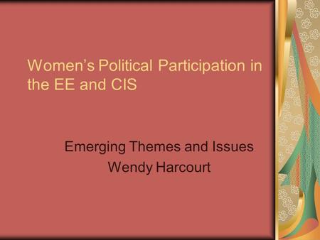 Women’s Political Participation in the EE and CIS Emerging Themes and Issues Wendy Harcourt.