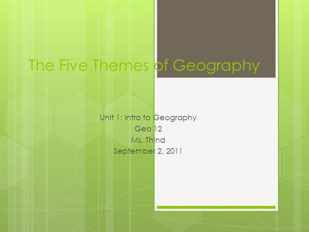 The Five Themes of Geography Unit 1: Intro to Geography Geo 12 Ms. Thind September 2, 2011.