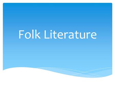 Folk Literature.  The passing along of stories by word of mouth from one generation to the next Oral Tradition.