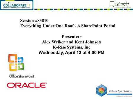 Session #83810 Everything Under One Roof - A SharePoint Portal Presenters Alex Welker and Kent Johnson K-Rise Systems, Inc Wednesday, April 13 at 4:00.