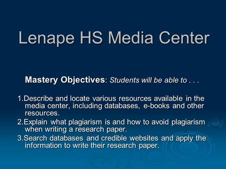 Lenape HS Media Center Mastery Objectives : Students will be able to... 1.Describe and locate various resources available in the media center, including.