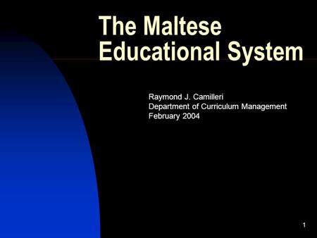1 The Maltese Educational System Raymond J. Camilleri Department of Curriculum Management February 2004.