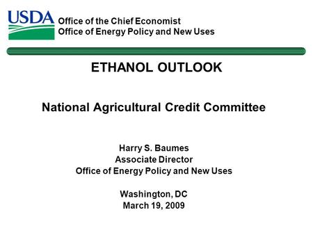 Office of the Chief Economist Office of Energy Policy and New Uses National Agricultural Credit Committee Harry S. Baumes Associate Director Office of.